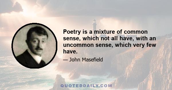 Poetry is a mixture of common sense, which not all have, with an uncommon sense, which very few have.