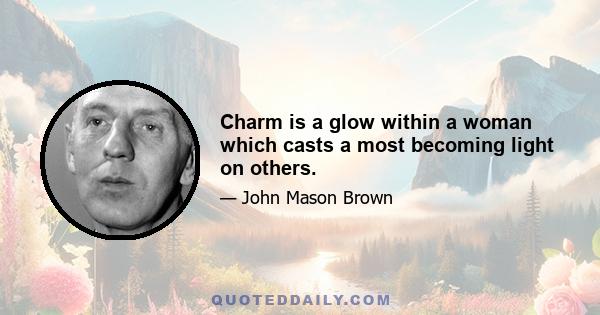 Charm is a glow within a woman which casts a most becoming light on others.