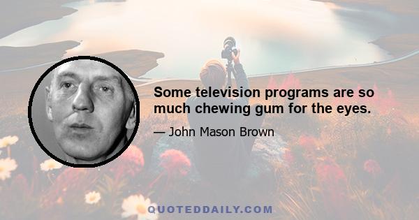 Some television programs are so much chewing gum for the eyes.