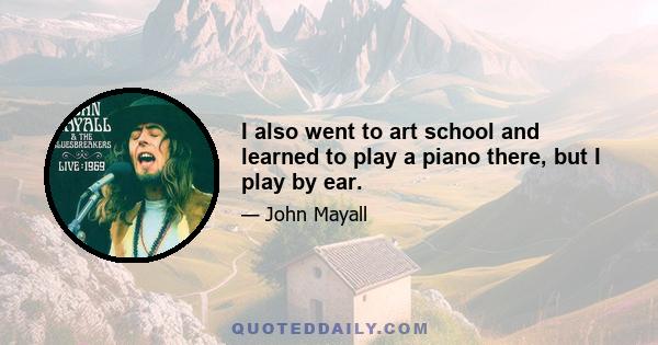 I also went to art school and learned to play a piano there, but I play by ear.