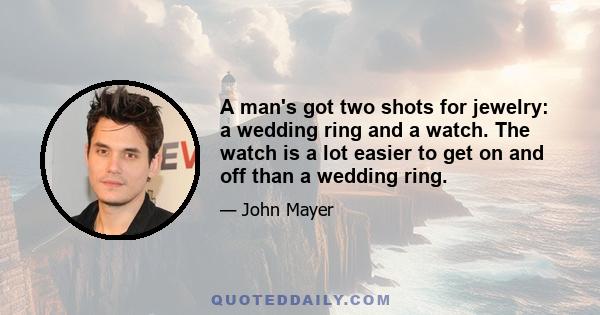 A man's got two shots for jewelry: a wedding ring and a watch. The watch is a lot easier to get on and off than a wedding ring.