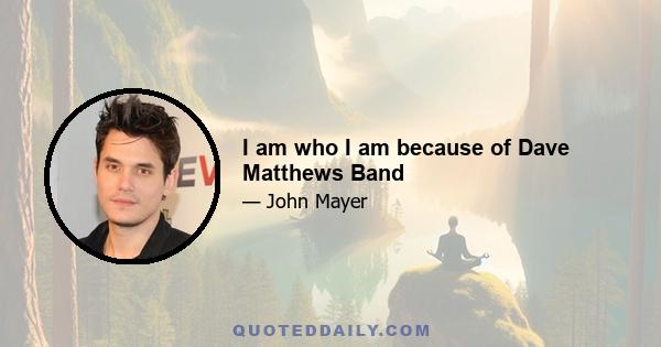 I am who I am because of Dave Matthews Band