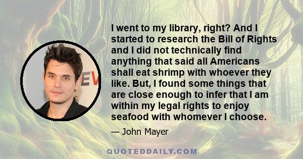 I went to my library, right? And I started to research the Bill of Rights and I did not technically find anything that said all Americans shall eat shrimp with whoever they like. But, I found some things that are close