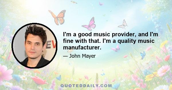 I'm a good music provider, and I'm fine with that. I'm a quality music manufacturer.