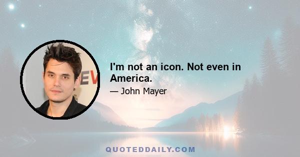 I'm not an icon. Not even in America.