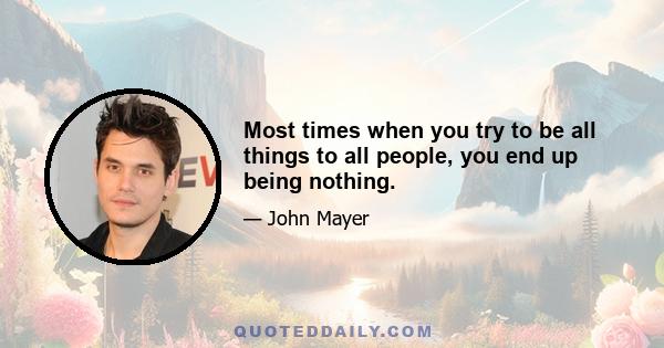 Most times when you try to be all things to all people, you end up being nothing.