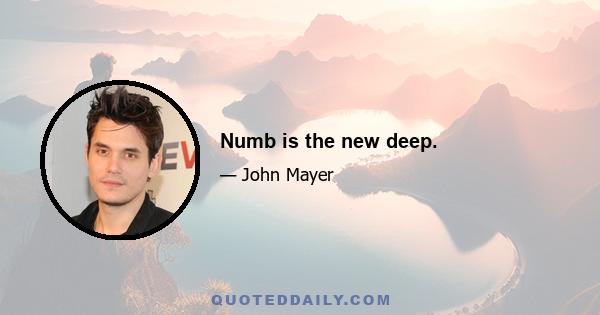 Numb is the new deep.