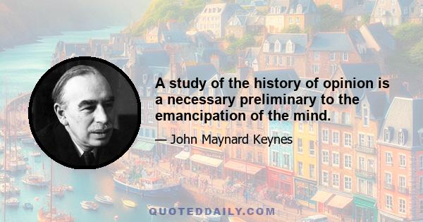 A study of the history of opinion is a necessary preliminary to the emancipation of the mind.