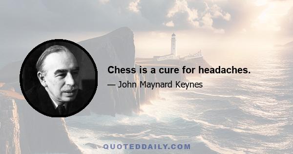 Chess is a cure for headaches.