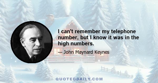 I can't remember my telephone number, but I know it was in the high numbers.