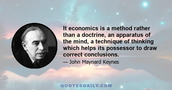 It economics is a method rather than a doctrine, an apparatus of the mind, a technique of thinking which helps its possessor to draw correct conclusions.