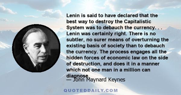 Lenin is said to have declared that the best way to destroy the Capitalistic System was to debauch the currency. . . Lenin was certainly right. There is no subtler, no surer means of overturning the existing basis of