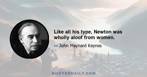 Like all his type, Newton was wholly aloof from women.