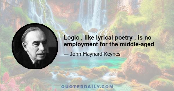 Logic , like lyrical poetry , is no employment for the middle-aged