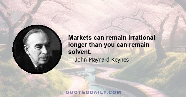 Markets can remain irrational longer than you can remain solvent.