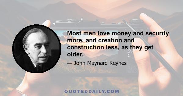 Most men love money and security more, and creation and construction less, as they get older.