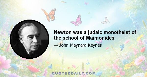 Newton was a judaic monotheist of the school of Maimonides