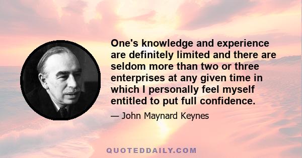 One's knowledge and experience are definitely limited and there are seldom more than two or three enterprises at any given time in which I personally feel myself entitled to put full confidence.