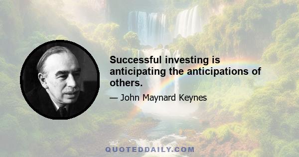 Successful investing is anticipating the anticipations of others.