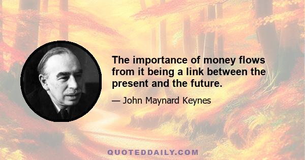 The importance of money flows from it being a link between the present and the future.