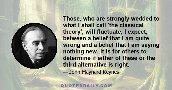 Those, who are strongly wedded to what I shall call 'the classical theory', will fluctuate, I expect, between a belief that I am quite wrong and a belief that I am saying nothing new. It is for others to determine if