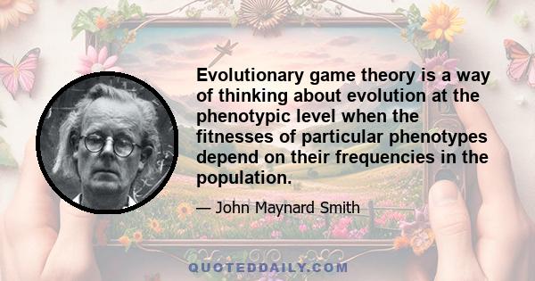 Evolutionary game theory is a way of thinking about evolution at the phenotypic level when the fitnesses of particular phenotypes depend on their frequencies in the population.