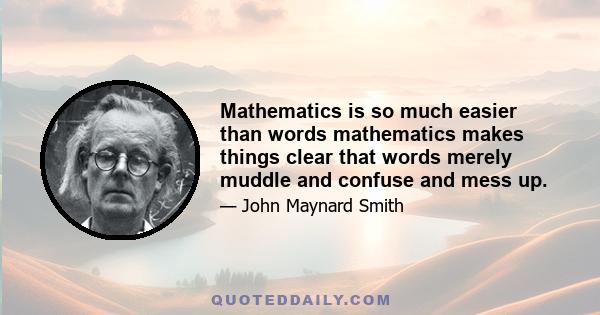 Mathematics is so much easier than words mathematics makes things clear that words merely muddle and confuse and mess up.