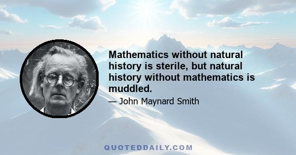 Mathematics without natural history is sterile, but natural history without mathematics is muddled.