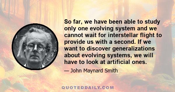 So far, we have been able to study only one evolving system and we cannot wait for interstellar flight to provide us with a second. If we want to discover generalizations about evolving systems, we will have to look at