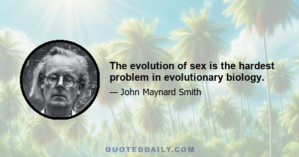 The evolution of sex is the hardest problem in evolutionary biology.