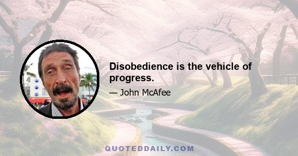 Disobedience is the vehicle of progress.