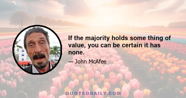 If the majority holds some thing of value, you can be certain it has none.