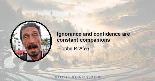 Ignorance and confidence are constant companions