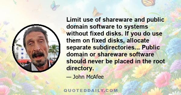 Limit use of shareware and public domain software to systems without fixed disks. If you do use them on fixed disks, allocate separate subdirectories... Public domain or shareware software should never be placed in the