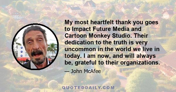 My most heartfelt thank you goes to Impact Future Media and Cartoon Monkey Studio. Their dedication to the truth is very uncommon in the world we live in today. I am now, and will always be, grateful to their