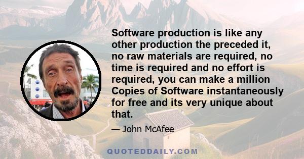 Software production is like any other production the preceded it, no raw materials are required, no time is required and no effort is required, you can make a million Copies of Software instantaneously for free and its