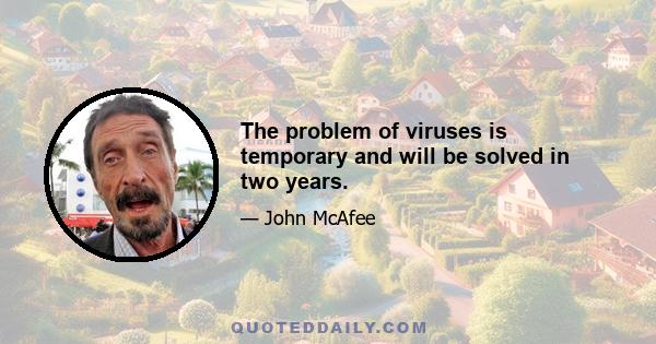 The problem of viruses is temporary and will be solved in two years.