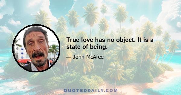 True love has no object. It is a state of being.