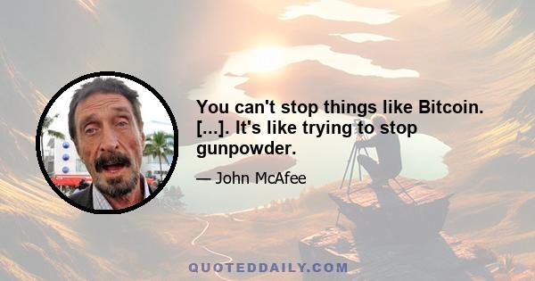 You can't stop things like Bitcoin. [...]. It's like trying to stop gunpowder.