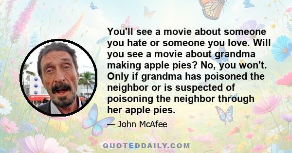 You'll see a movie about someone you hate or someone you love. Will you see a movie about grandma making apple pies? No, you won't. Only if grandma has poisoned the neighbor or is suspected of poisoning the neighbor