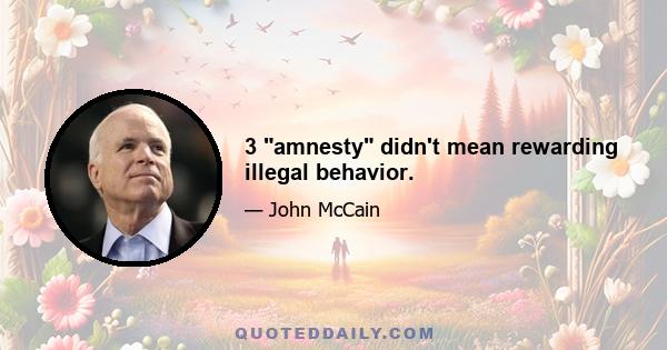 3 amnesty didn't mean rewarding illegal behavior.