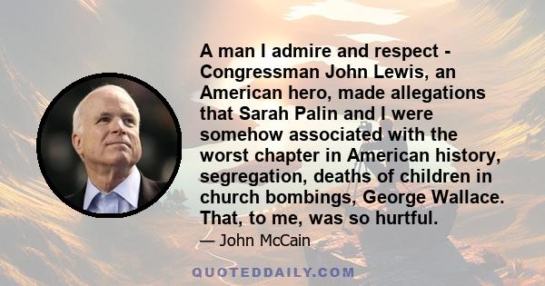 A man I admire and respect - Congressman John Lewis, an American hero, made allegations that Sarah Palin and I were somehow associated with the worst chapter in American history, segregation, deaths of children in