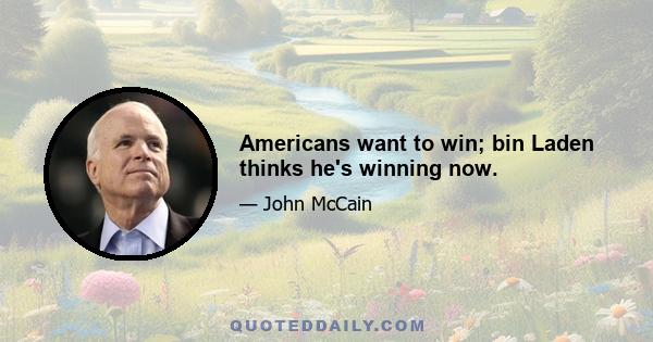 Americans want to win; bin Laden thinks he's winning now.