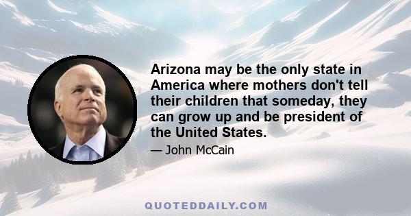 Arizona may be the only state in America where mothers don't tell their children that someday, they can grow up and be president of the United States.