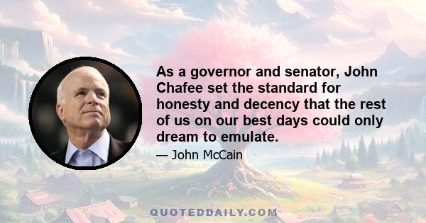 As a governor and senator, John Chafee set the standard for honesty and decency that the rest of us on our best days could only dream to emulate.