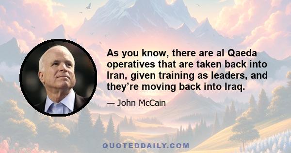 As you know, there are al Qaeda operatives that are taken back into Iran, given training as leaders, and they’re moving back into Iraq.