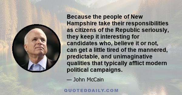 Because the people of New Hampshire take their responsibilities as citizens of the Republic seriously, they keep it interesting for candidates who, believe it or not, can get a little tired of the mannered, predictable, 