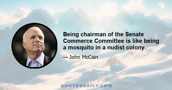 Being chairman of the Senate Commerce Committee is like being a mosquito in a nudist colony.