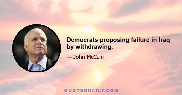 Democrats proposing failure in Iraq by withdrawing.