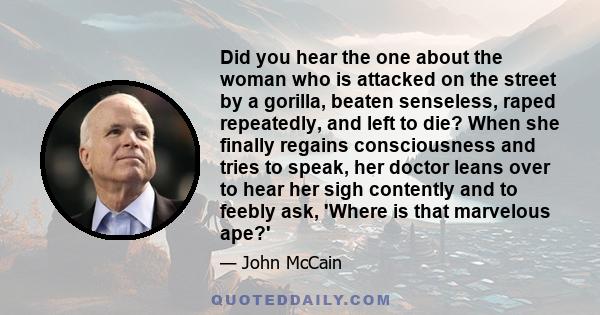 Did you hear the one about the woman who is attacked on the street by a gorilla, beaten senseless, raped repeatedly, and left to die? When she finally regains consciousness and tries to speak, her doctor leans over to